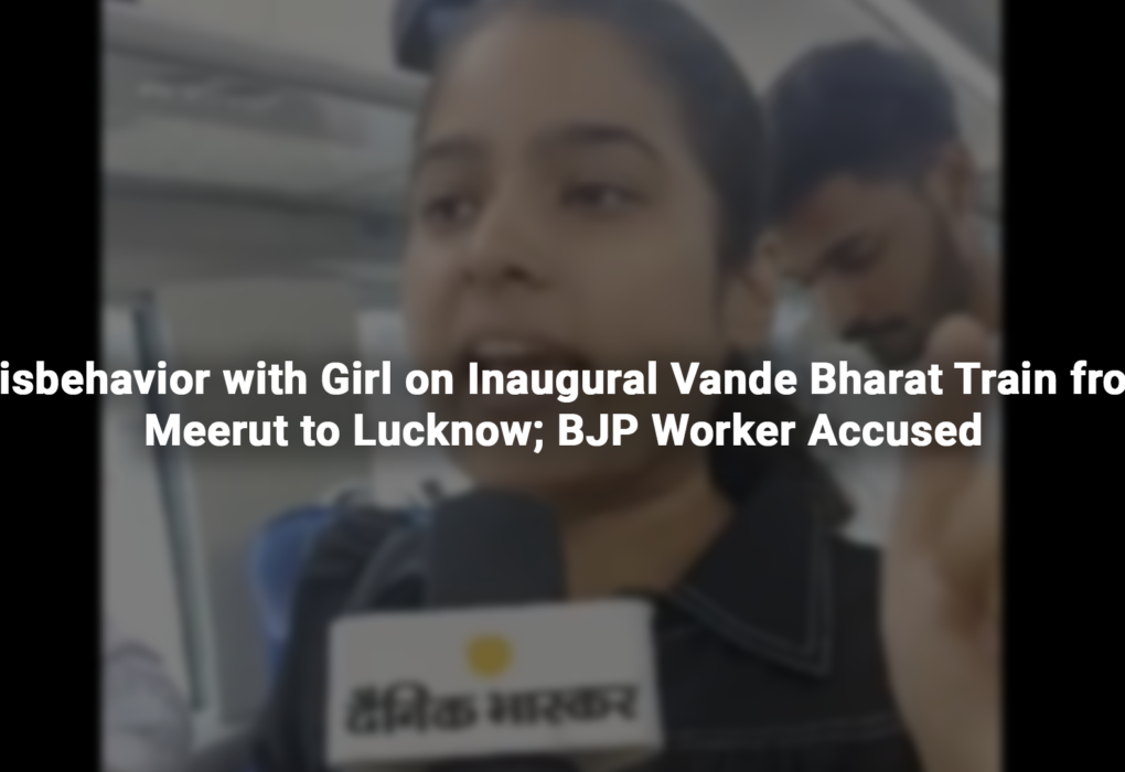 Misbehavior with Girl on Inaugural Vande Bharat Train from Meerut to Lucknow; BJP Worker Accused