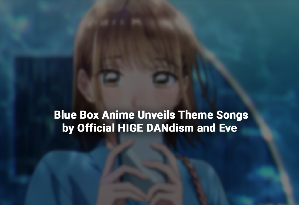 Blue Box Anime Unveils Theme Songs by Official HIGE DANdism and Eve