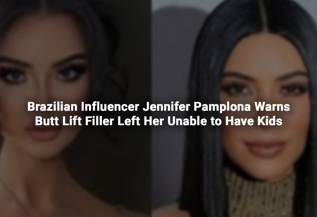 Brazilian Influencer Jennifer Pamplona Warns Butt Lift Filler Left Her Unable to Have Kids