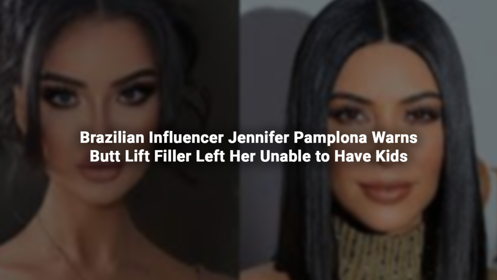 Brazilian Influencer Jennifer Pamplona Warns Butt Lift Filler Left Her Unable to Have Kids