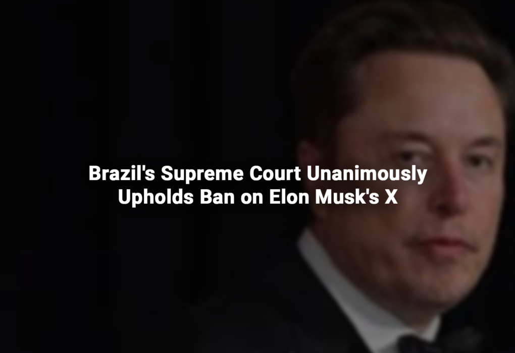 Brazil's Supreme Court Unanimously Upholds Ban on Elon Musk's X