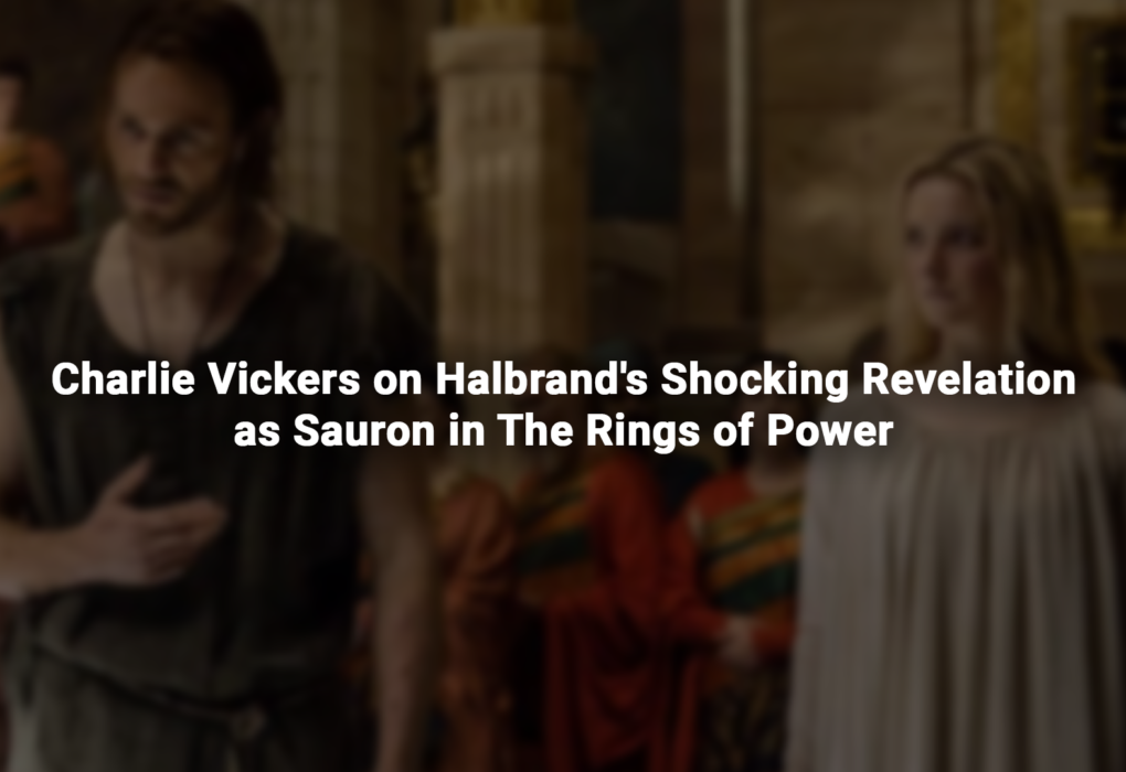 Charlie Vickers on Halbrand's Shocking Revelation as Sauron in The Rings of Power