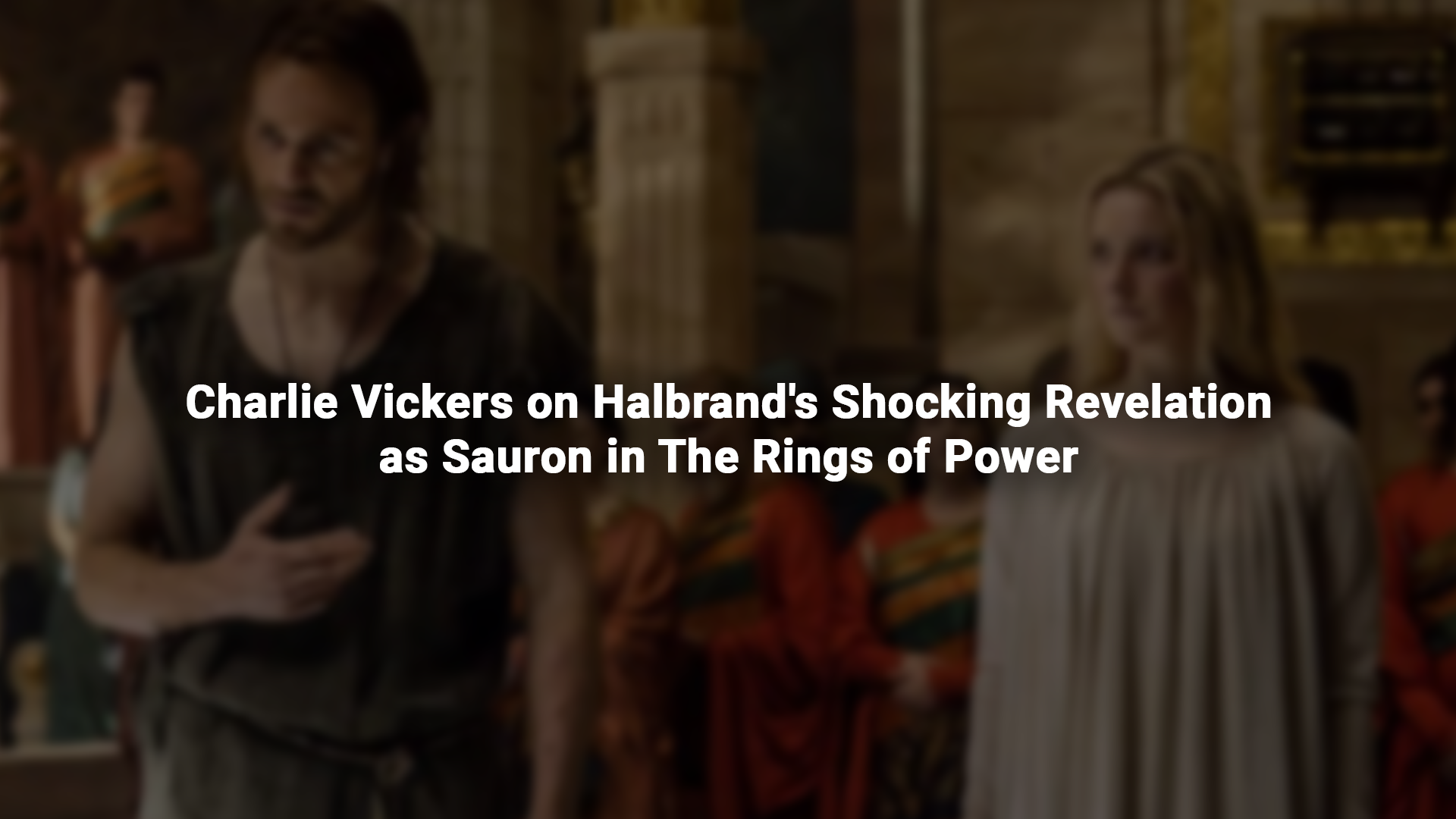 Charlie Vickers on Halbrand's Shocking Revelation as Sauron in The Rings of Power