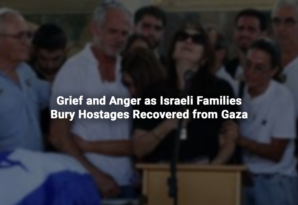 Grief and Anger as Israeli Families Bury Hostages Recovered from Gaza