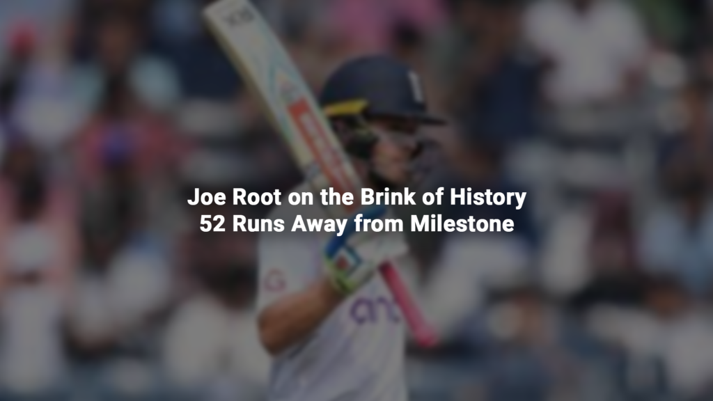 Joe Root on the Brink of History: 52 Runs Away from Milestone