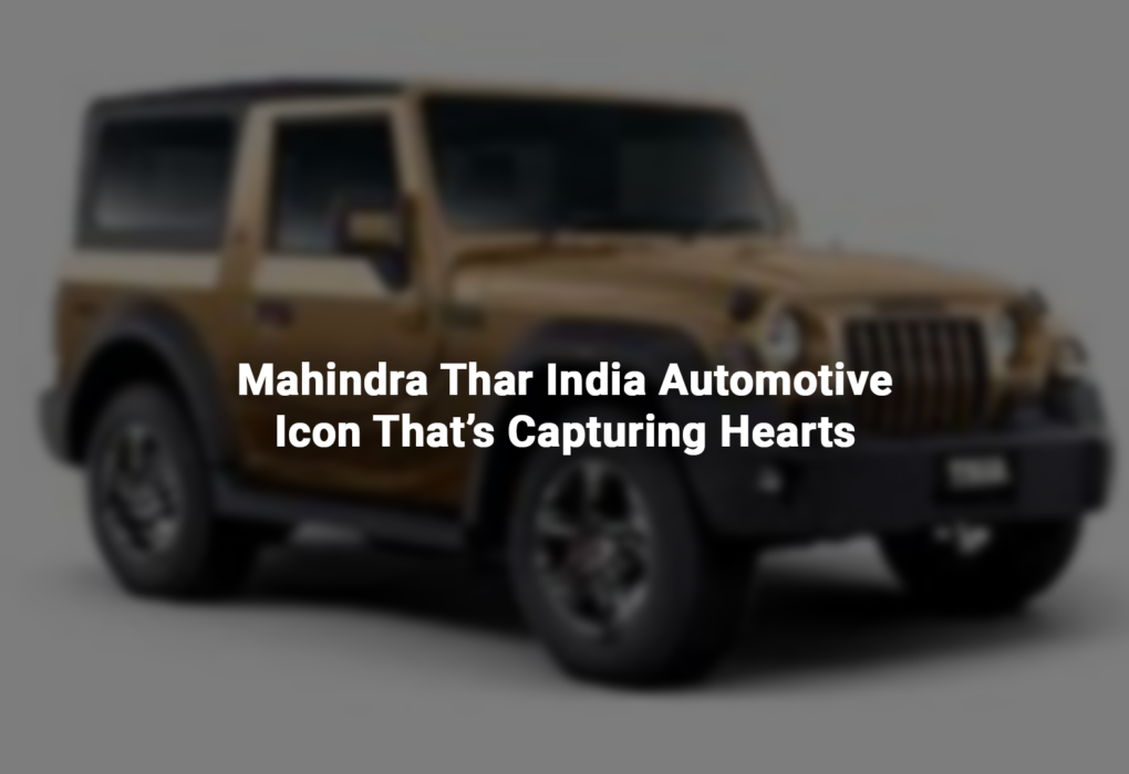 Mahindra Thar India Automotive Icon That’s Capturing Hearts