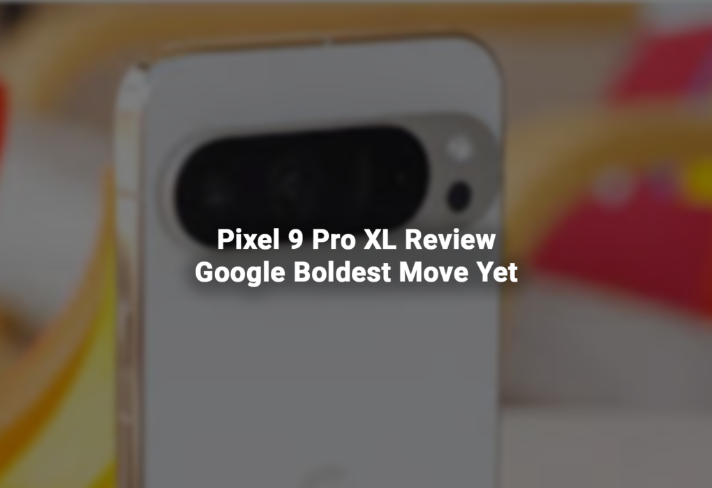 Pixel 9 Pro XL Review Google Boldest Move Yet