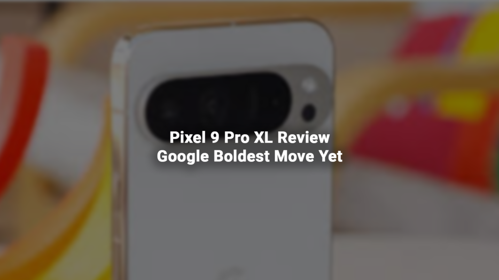 Pixel 9 Pro XL Review Google Boldest Move Yet