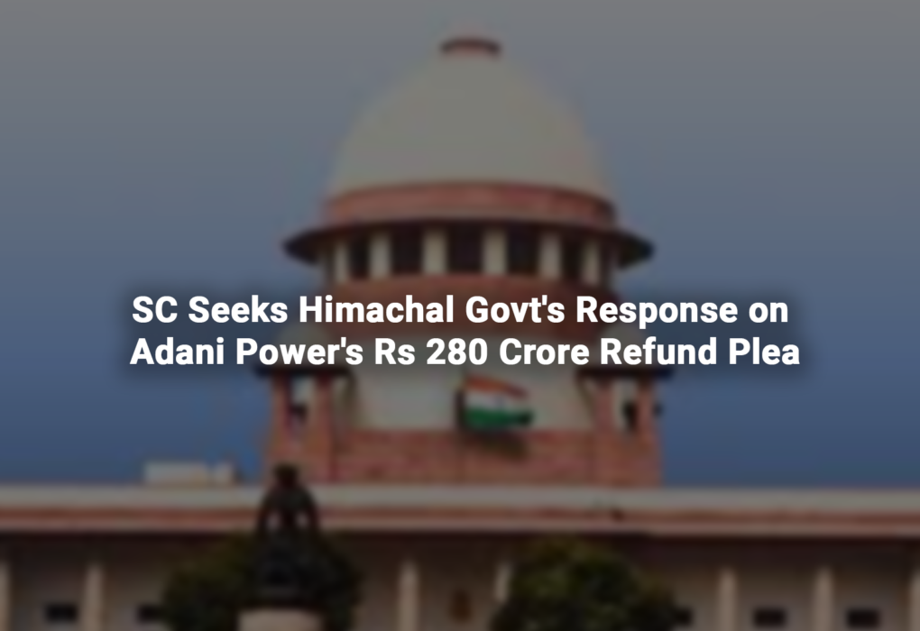 SC Seeks Himachal Govt's Response on Adani Power's Rs 280 Crore Refund Plea