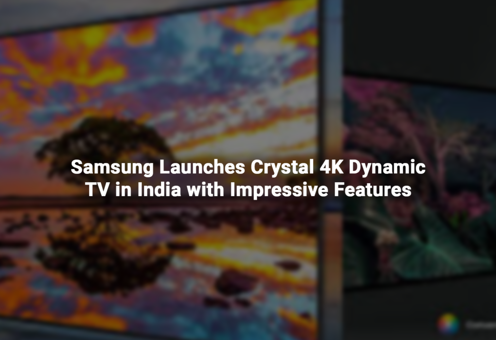 Samsung Launches Crystal 4K Dynamic TV in India with Impressive Features