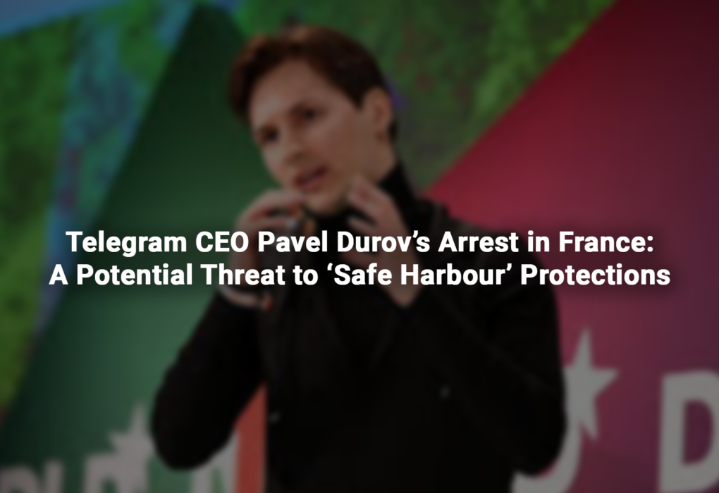 Telegram CEO Pavel Durov’s Arrest in France: A Potential Threat to ‘Safe Harbour’ Protections