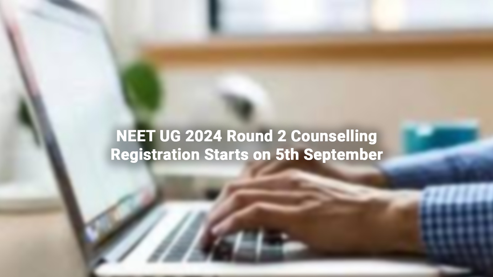 NEET UG 2024 Round 2 Counselling: Registration Starts on 5th September