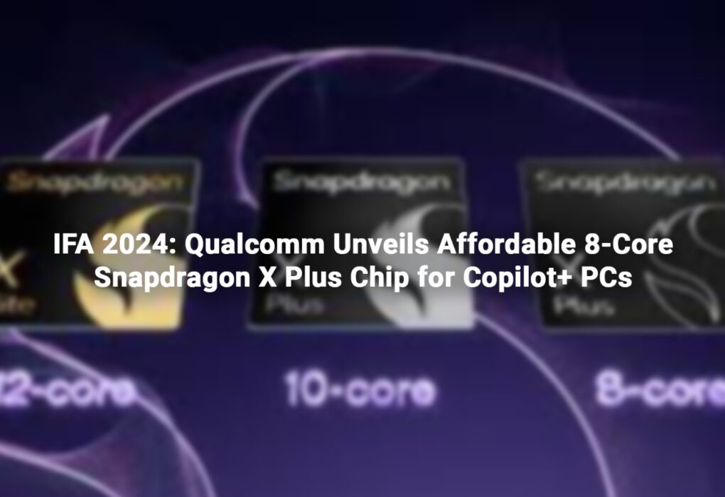 IFA 2024: Qualcomm Unveils Affordable 8-Core Snapdragon X Plus Chip for Copilot+ PCs