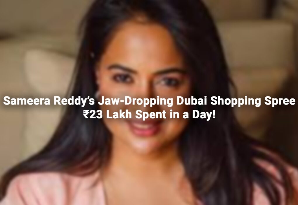 Sameera Reddy’s Jaw Dropping Dubai Shopping Spree: ₹23 Lakh Spent in a Day