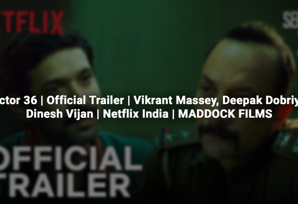 Sector 36 | Official Trailer | Vikrant Massey, Deepak Dobriyal, Dinesh Vijan | Netflix India | MADDOCK FILMS