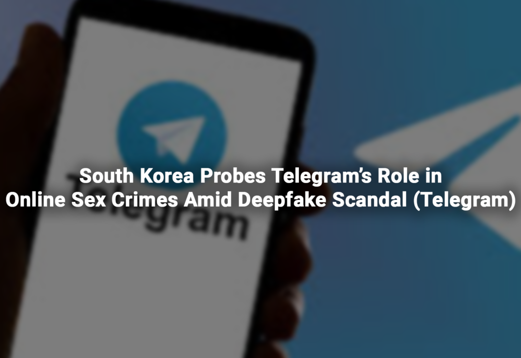 South Korea Probes Telegram’s Role in Online Sex Crimes Amid Deepfake Scandal (Telegram)